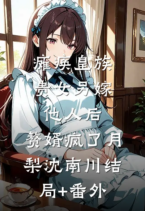 瘫痪皇族贵女另嫁他人后，赘婿疯了月梨沈南川结局+番外