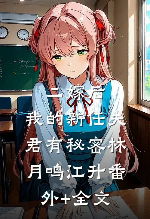 二嫁后，我的新任夫君有秘密林月鸣江升(番外)+(全文)