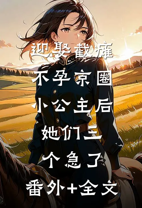 迎娶截瘫不孕京圈小公主后，她们三个急了:(番外)+(全文)