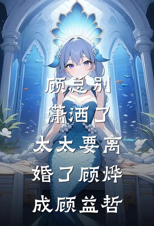 顾总别潇洒了，太太要离婚了顾烨成顾益哲