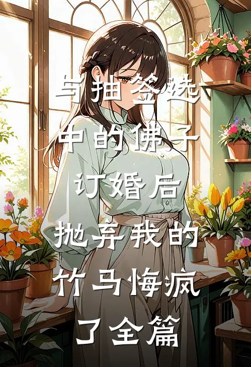 与抽签选中的佛子订婚后，抛弃我的竹马悔疯了全篇