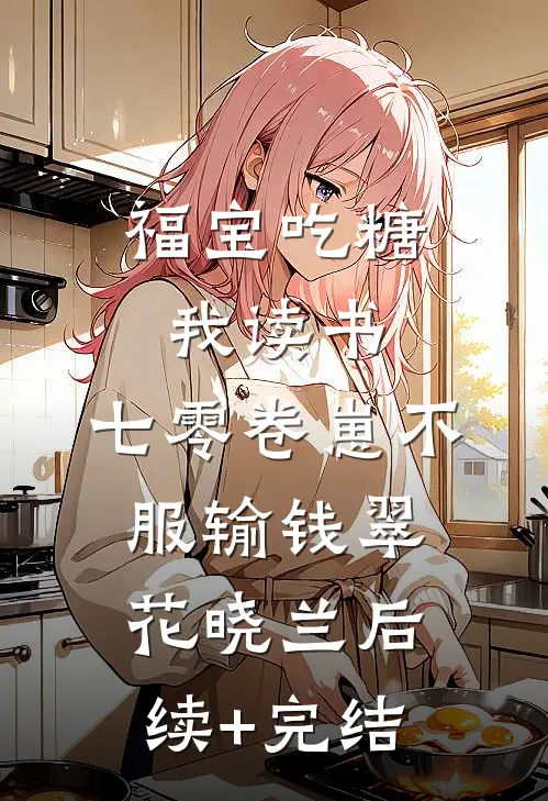 福宝吃糖我读书，七零卷崽不服输钱翠花晓兰后续+完结