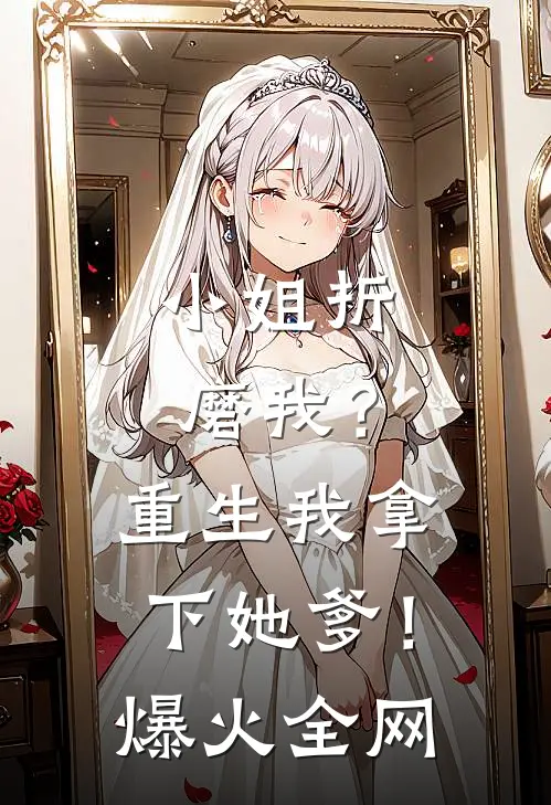 小姐折磨我？重生我拿下她爹！爆火全网