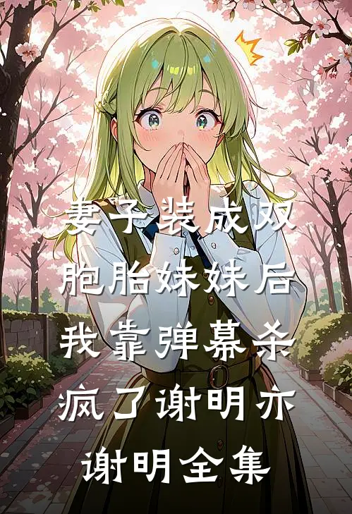 妻子装成双胞胎妹妹后，我靠弹幕杀疯了谢明亦谢明全集