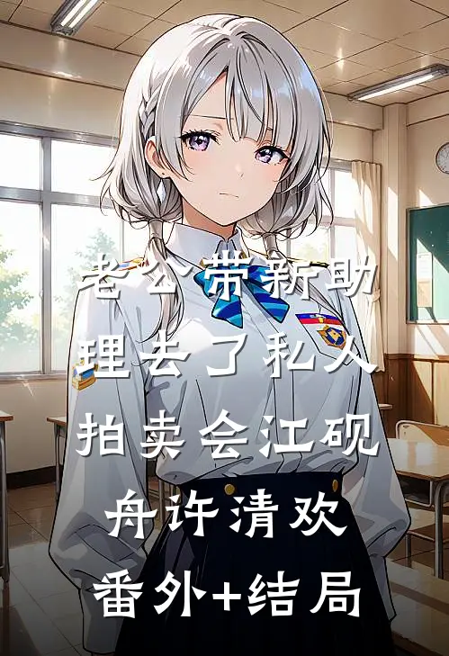 老公带新助理去了私人拍卖会江砚舟许清欢:(番外)+(结局)