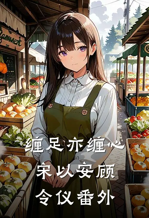缠足亦缠心宋以安顾令仪番外