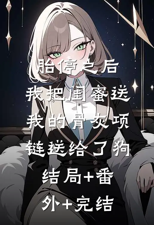 胎停之后，我把闺蜜送我的骨灰项链送给了狗:结局+番外+完结