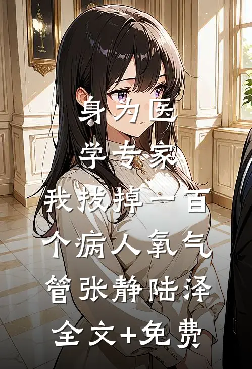 身为医学专家，我拔掉一百个病人氧气管张静陆泽全文+免费