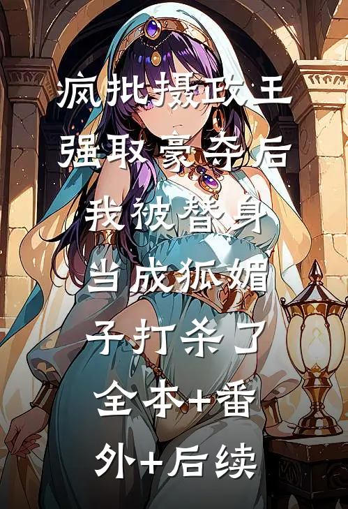 疯批摄政王强取豪夺后，我被替身当成狐媚子打杀了:全本+番外+后续