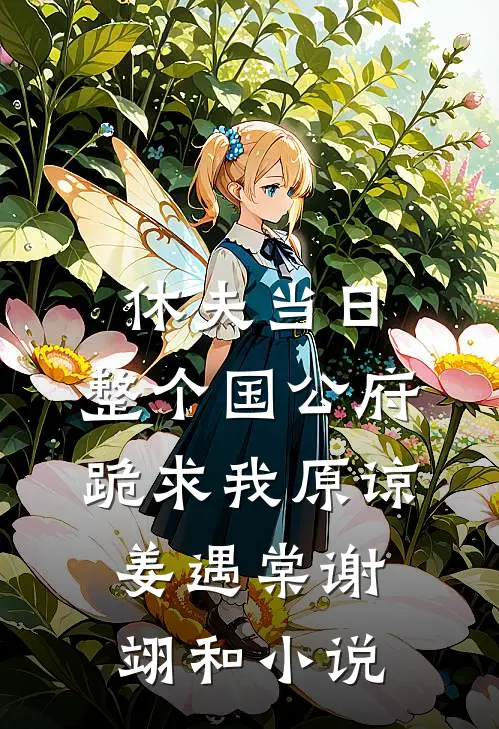 休夫当日，整个国公府跪求我原谅姜遇棠谢翊和小说