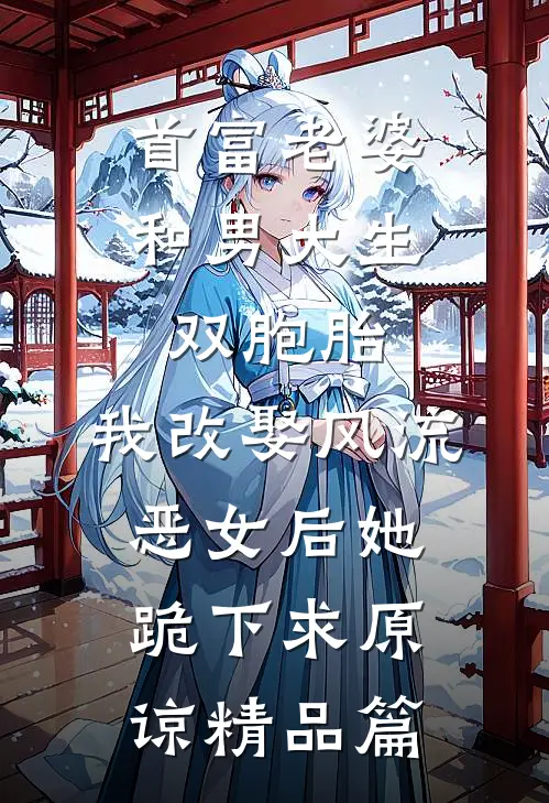 首富老婆和男大生双胞胎，我改娶风流恶女后她跪下求原谅精品篇