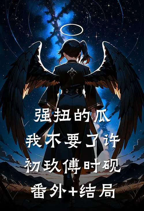 强扭的瓜，我不要了许初玖傅时砚:(番外)+(结局)