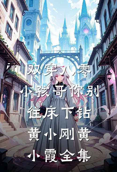 双穿八零：小孩哥你别往床下钻黄小刚黄小霞全集