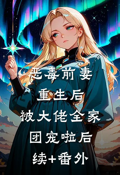 恶毒前妻重生后，被大佬全家团宠啦后续+番外