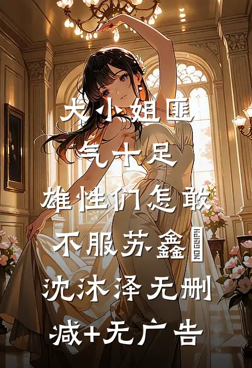 大小姐匪气十足，雄性们怎敢不服苏鑫玥沈沐泽无删减+无广告