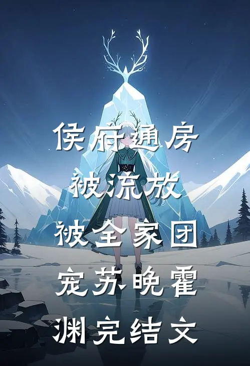 侯府通房被流放，被全家团宠苏晚霍渊完结文