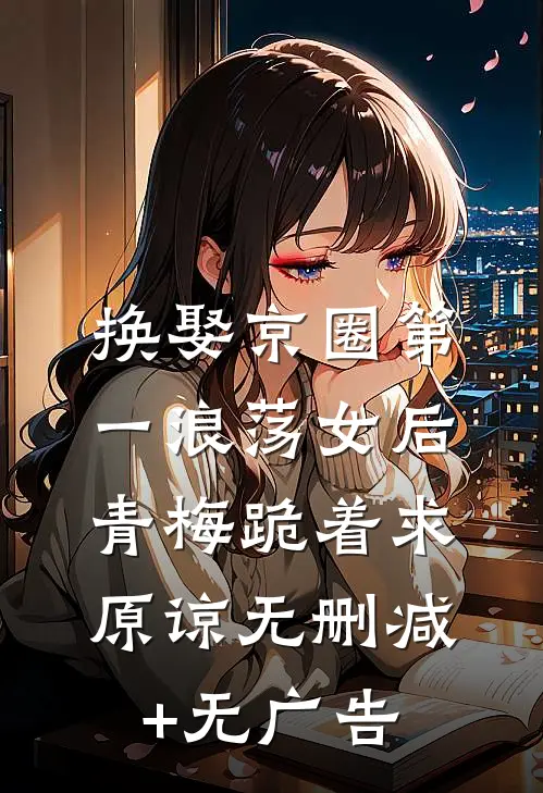 换娶京圈第一浪荡女后，青梅跪着求原谅无删减+无广告