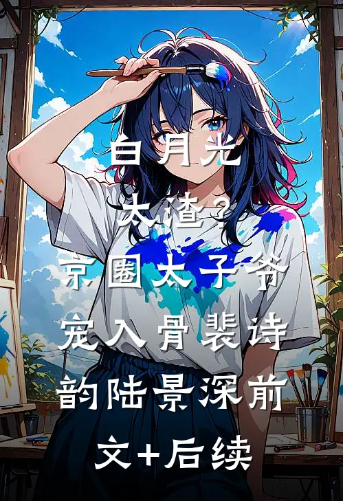 白月光太渣？京圈太子爷宠入骨裴诗韵陆景深:前文+后续