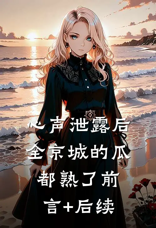 心声泄露后，全京城的瓜都熟了前言+后续