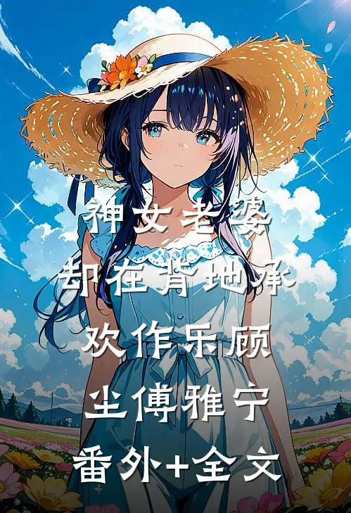 神女老婆，却在背地承欢作乐顾尘傅雅宁:(番外)+(全文)
