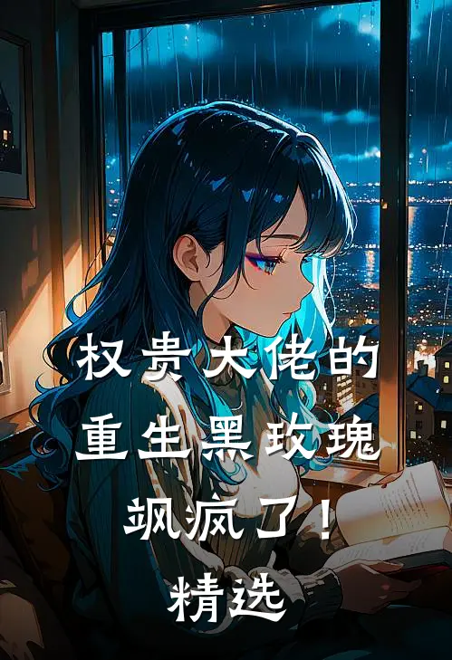 权贵大佬的重生黑玫瑰，飒疯了！精选