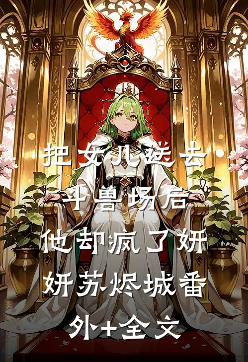 把女儿送去斗兽场后，他却疯了妍妍苏烬城(番外)+(全文)