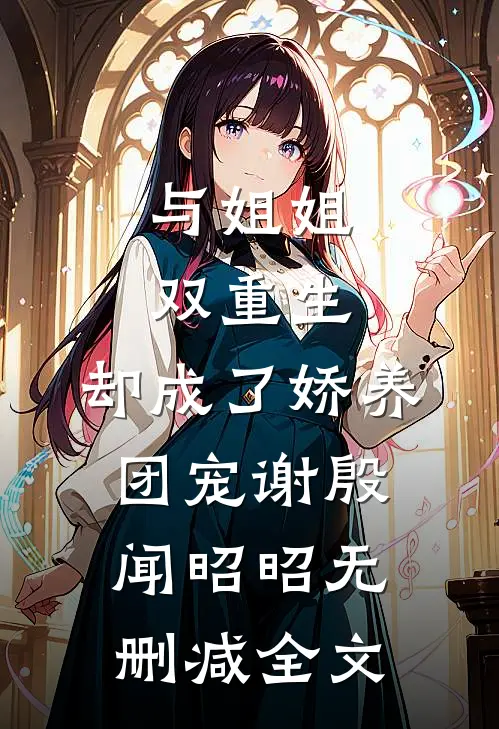 与姐姐双重生，却成了娇养团宠谢殷闻昭昭无删减全文