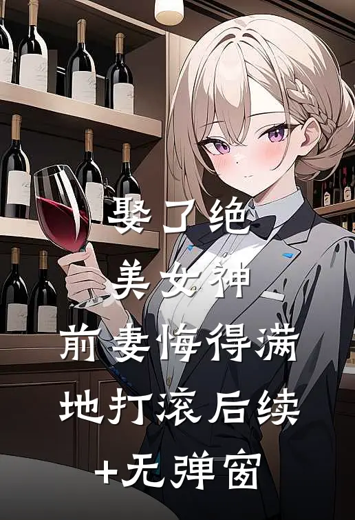娶了绝美女神，前妻悔得满地打滚后续+无弹窗