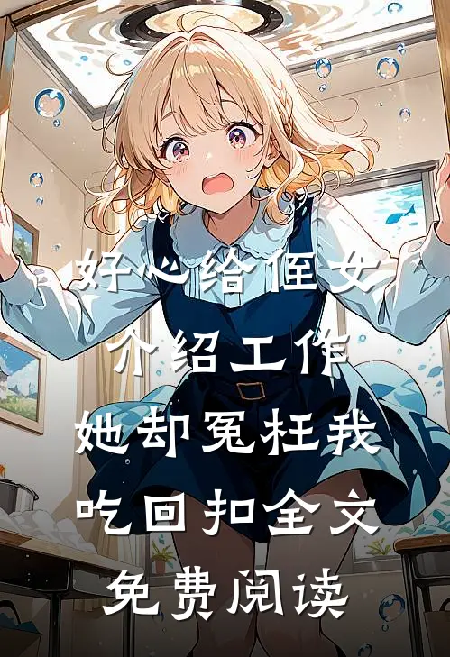 好心给侄女介绍工作，她却冤枉我吃回扣全文免费阅读