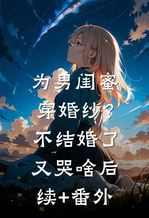 为男闺蜜穿婚纱？不结婚了又哭啥后续+番外