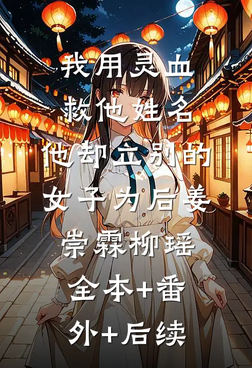 我用灵血救他姓名，他却立别的女子为后姜崇霖柳瑶:全本+番外+后续