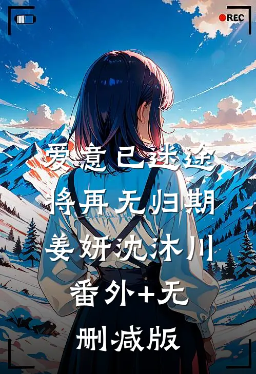 爱意已迷途，将再无归期姜妍沈沐川:番外+无删减版