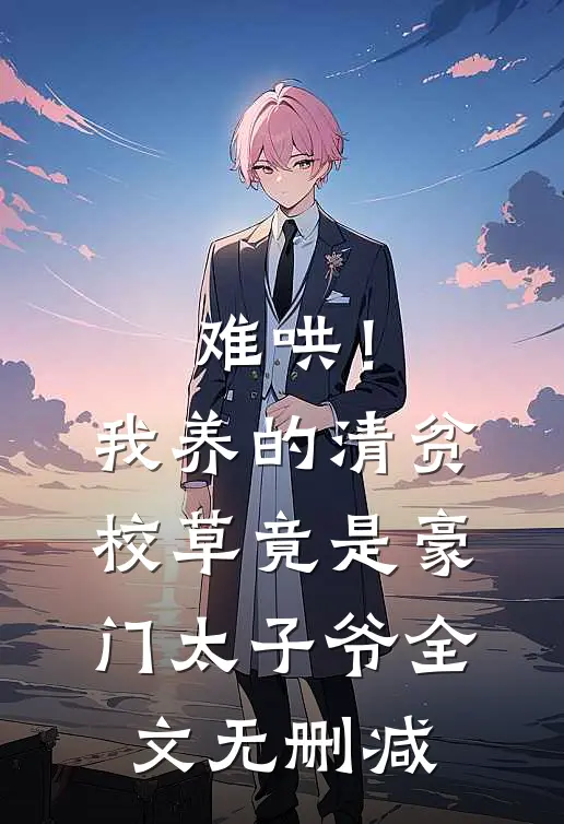 难哄！我养的清贫校草竟是豪门太子爷全文无删减