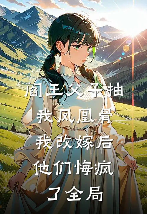 阎王父子抽我凤凰骨，我改嫁后他们悔疯了全局