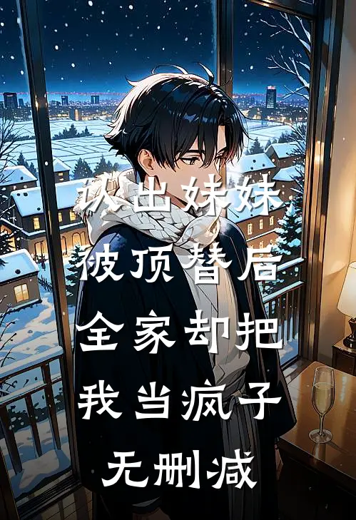 认出妹妹被顶替后，全家却把我当疯子无删减