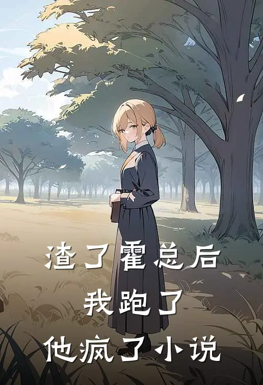 渣了霍总后，我跑了，他疯了小说