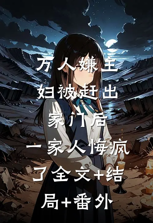 万人嫌主妇被赶出家门后，一家人悔疯了全文+结局+番外