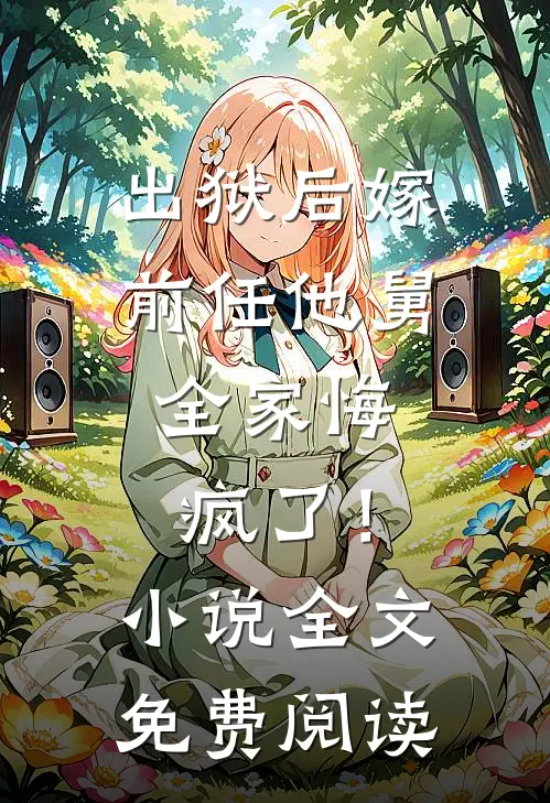出狱后嫁前任他舅，全家悔疯了！小说全文免费阅读