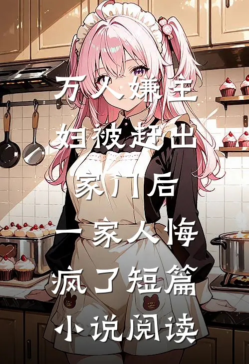 万人嫌主妇被赶出家门后，一家人悔疯了短篇小说阅读