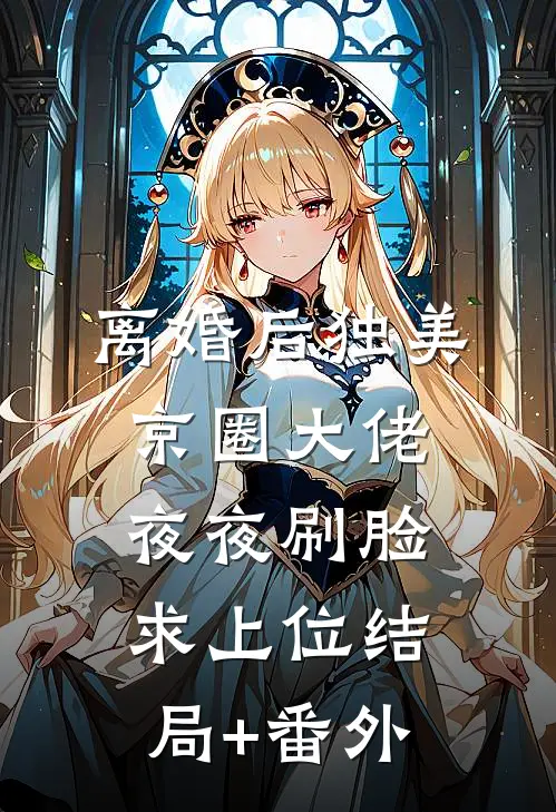 离婚后独美，京圈大佬夜夜刷脸求上位结局+番外