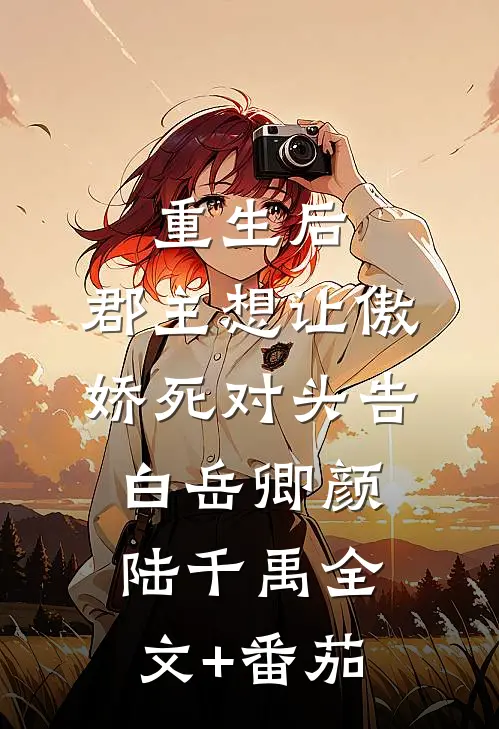 重生后，郡主想让傲娇死对头告白岳卿颜陆千禹全文+番茄
