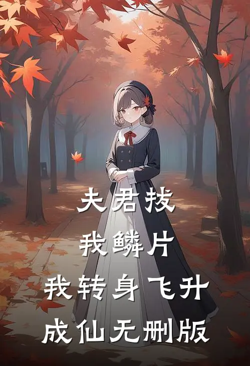 夫君拔我鳞片，我转身飞升成仙无删版