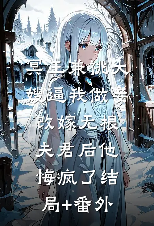 冥王兼祧大嫂逼我做妾，改嫁无根夫君后他悔疯了结局+番外