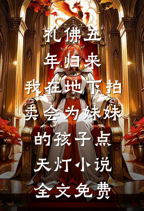 礼佛五年归来，我在地下拍卖会为妹妹的孩子点天灯小说全文免费