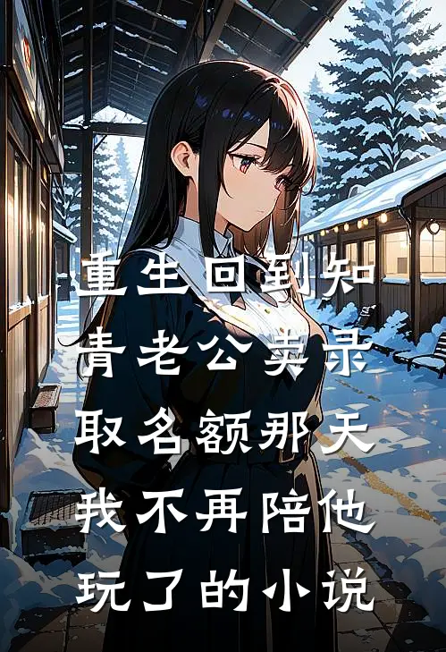 重生回到知青老公卖录取名额那天，我不再陪他玩了的小说