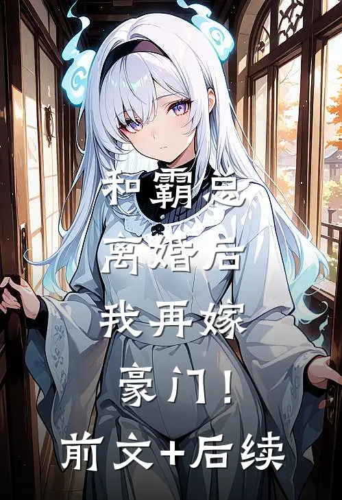 和霸总离婚后，我再嫁豪门！前文+后续