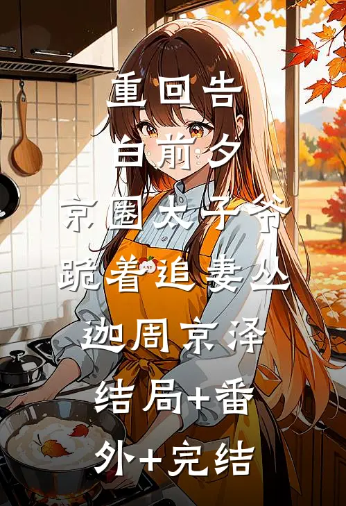 重回告白前夕，京圈太子爷跪着追妻丛迦周京泽结局+番外+完结