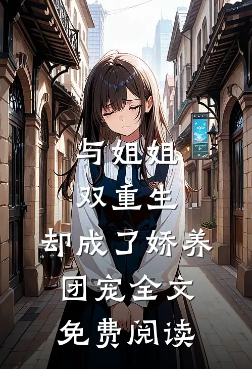 与姐姐双重生，却成了娇养团宠全文免费阅读