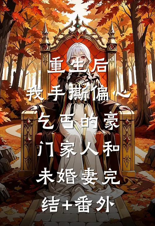 重生后，我手撕偏心乞丐的豪门家人和未婚妻完结+番外