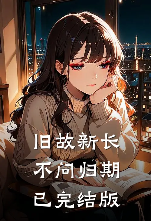 旧故新长不问归期已完结版